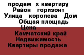 продам 2х квартиру › Район ­ горизонт › Улица ­ королева › Дом ­ 55 › Общая площадь ­ 52 › Цена ­ 3 700 000 - Камчатский край Недвижимость » Квартиры продажа   